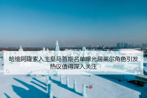 哈维阿隆索入主皇马首期名单曝光居莱尔角色引发热议值得深入关注