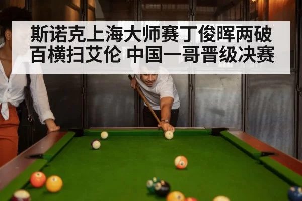 斯诺克上海大师赛丁俊晖两破百横扫艾伦 中国一哥晋级决赛